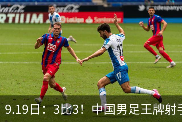 9.19日：3比3！中国男足王牌射手二进宫留洋西班牙在的联赛中爆发打入绝平进球